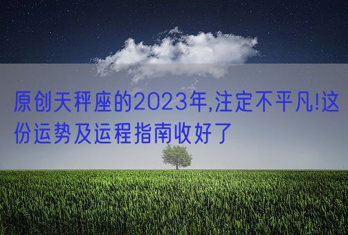 原创天秤座的2023年,注定不平凡!这份运势及运程指南收好了(图1)