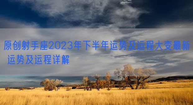 原创射手座2023年下半年运势及运程大变最新 运势及运程详解(图1)