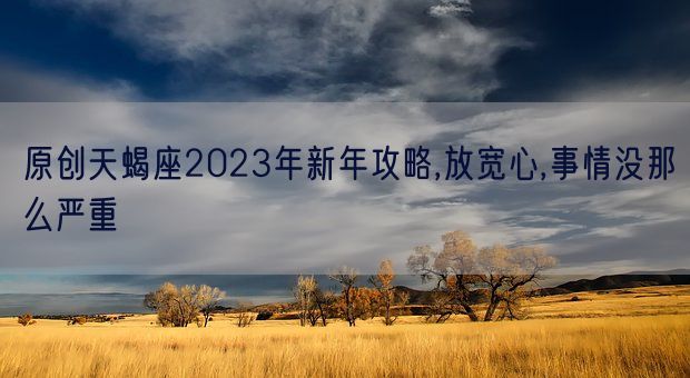 原创天蝎座2023年新年攻略,放宽心,事情没那么严重(图1)