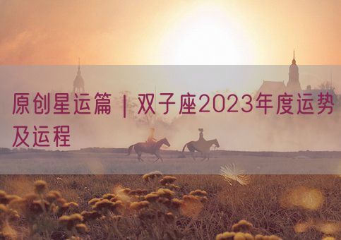 原创星运篇｜双子座2023年度运势及运程(图1)