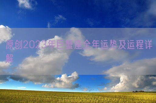 原创2023年巨蟹座全年运势及运程详解(图1)