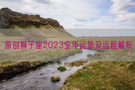 原创狮子座2023全年运势及运程解析(图1)