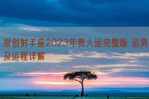 原创射手座2023年贵人运完整版 运势及运程详解(图1)