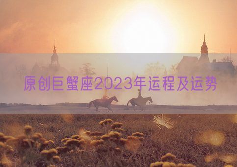 原创巨蟹座2023年运程及运势(图1)