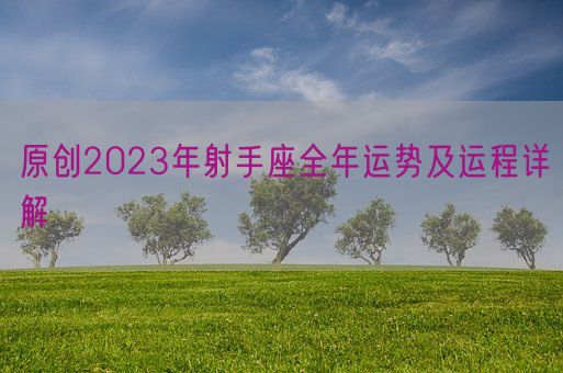 原创2023年射手座全年运势及运程详解(图1)