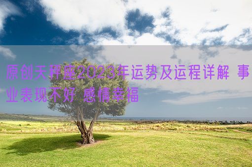 原创天秤座2023年运势及运程详解 事业表现不好 感情幸福(图1)