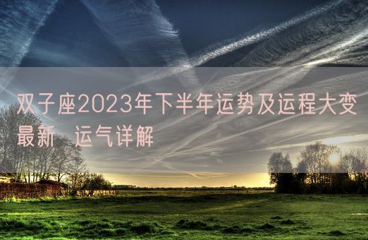 双子座2023年下半年运势及运程大变最新  运气详解(图1)