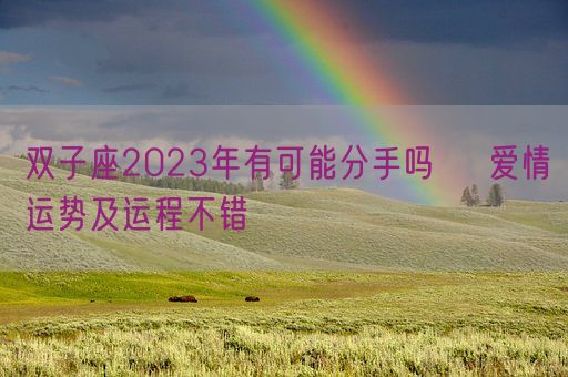 双子座2023年有可能分手吗    爱情运势及运程不错(图1)