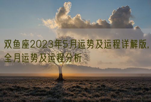 双鱼座2023年5月运势及运程详解版,全月运势及运程分析(图1)