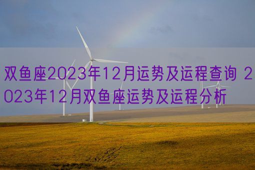 双鱼座2023年12月运势及运程查询 2023年12月双鱼座运势及运程分析(图1)