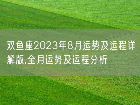 双鱼座2023年8月运势及运程详解版,全月运势及运程分析(图1)