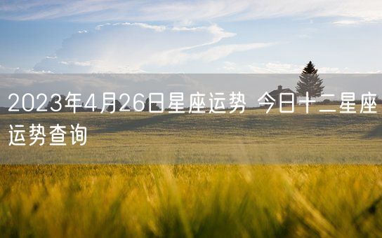 2023年4月26日星座运势 今日十二星座运势查询(图1)