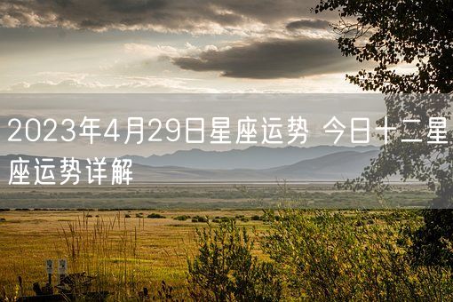 2023年4月29日星座运势 今日十二星座运势详解(图1)