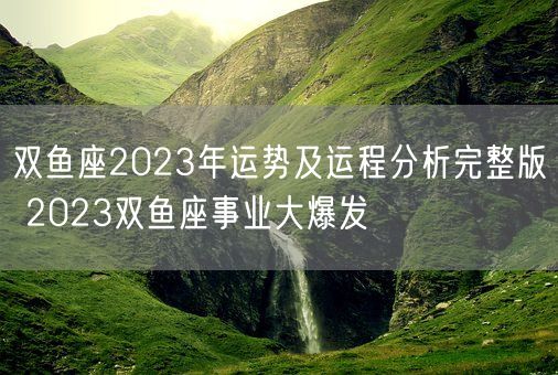 双鱼座2023年运势及运程分析完整版 2023双鱼座事业大爆发(图1)