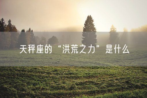 天秤座的“洪荒之力”是什么(图1)