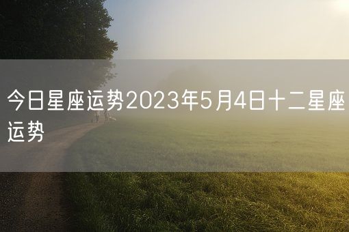 今日星座运势2023年5月4日十二星座运势(图1)