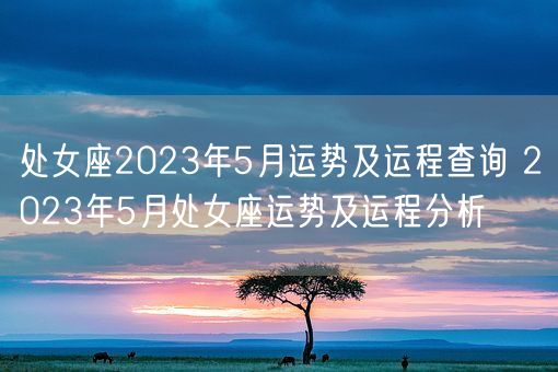 处女座2023年5月运势及运程查询 2023年5月处女座运势及运程分析(图1)