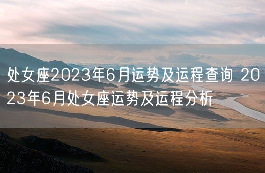 处女座2023年6月运势及运程查询 2023年6月处女座运势及运程分析(图1)