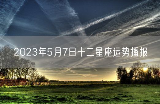 2023年5月7日十二星座运势播报(图1)