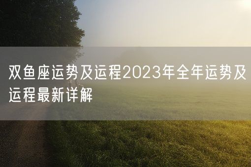 双鱼座运势及运程2023年全年运势及运程最新详解(图1)