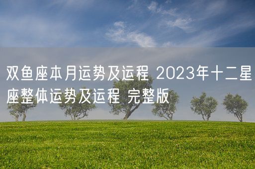 双鱼座本月运势及运程 2023年十二星座整体运势及运程 完整版  (图1)