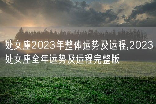 处女座2023年整体运势及运程,2023处女座全年运势及运程完整版(图1)