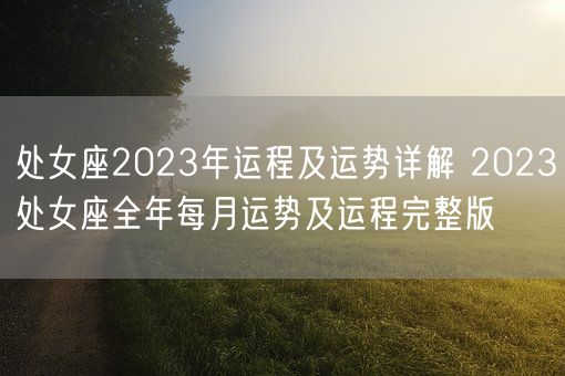 处女座2023年运程及运势详解 2023处女座全年每月运势及运程完整版(图1)