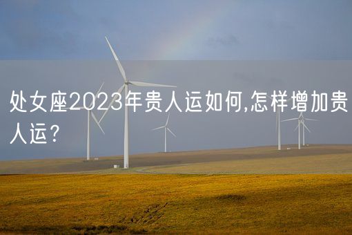 处女座2023年贵人运如何,怎样增加贵人运？(图1)