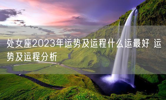 处女座2023年运势及运程什么运最好 运势及运程分析(图1)