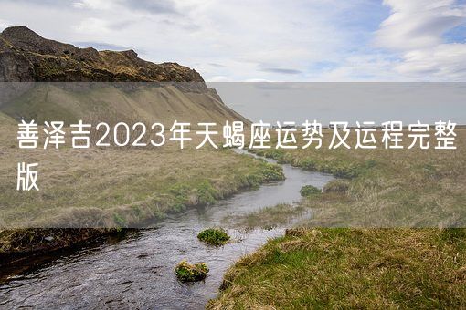 善泽吉2023年天蝎座运势及运程完整版(图1)