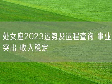 处女座2023运势及运程查询 事业突出 收入稳定(图1)