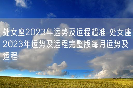 处女座2023年运势及运程超准 处女座2023年运势及运程完整版每月运势及运程(图1)