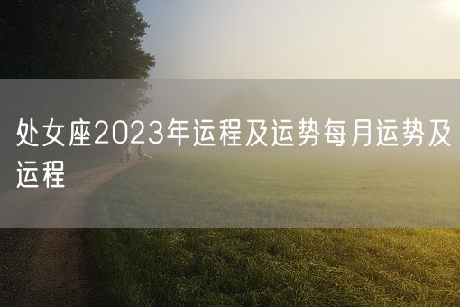 处女座2023年运程及运势每月运势及运程(图1)