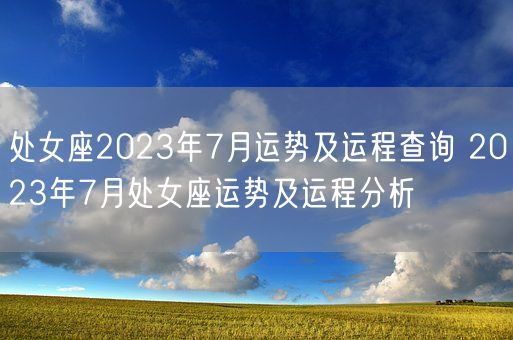 处女座2023年7月运势及运程查询 2023年7月处女座运势及运程分析(图1)