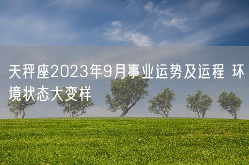 天秤座2023年9月事业运势及运程 环境状态大变样(图1)