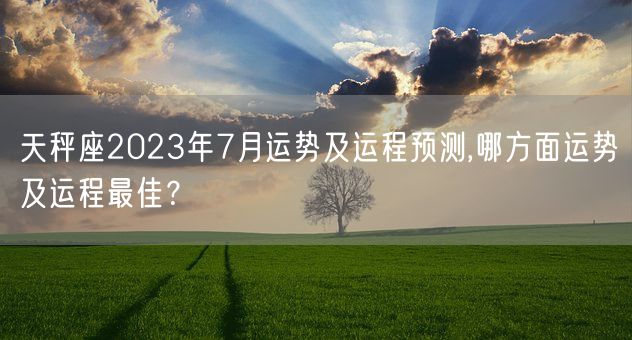 天秤座2023年7月运势及运程预测,哪方面运势及运程最佳？(图1)