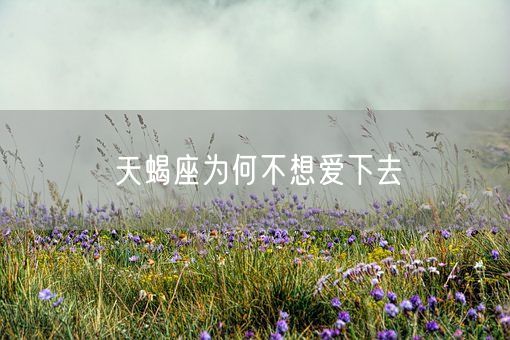 天蝎座为何不想爱下去(图1)