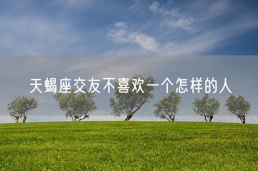 天蝎座交友不喜欢一个怎样的人(图1)