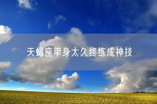 天蝎座单身太久终练成神技(图1)