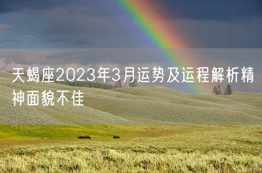 天蝎座2023年3月运势及运程解析精神面貌不佳(图1)