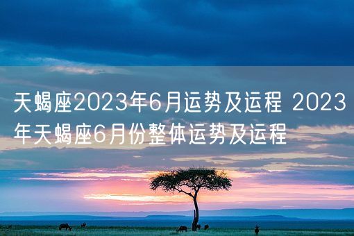 天蝎座2023年6月运势及运程 2023年天蝎座6月份整体运势及运程(图1)