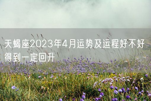 天蝎座2023年4月运势及运程好不好 得到一定回升(图1)