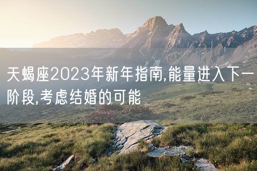 天蝎座2023年新年指南,能量进入下一阶段,考虑结婚的可能(图1)