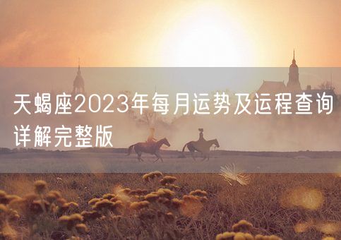 天蝎座2023年每月运势及运程查询详解完整版(图1)