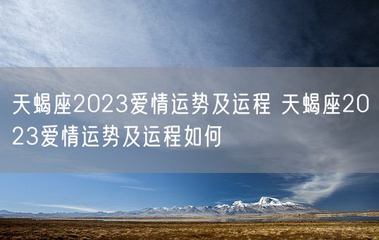 天蝎座2023爱情运势及运程 天蝎座2023爱情运势及运程如何(图1)