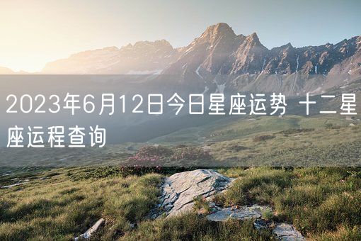 2023年6月12日今日星座运势 十二星座运程查询(图1)