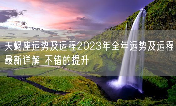 天蝎座运势及运程2023年全年运势及运程最新详解 不错的提升(图1)