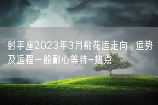 射手座2023年3月桃花运走向  运势及运程一般耐心等待-热点(图1)