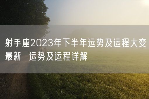 射手座2023年下半年运势及运程大变最新  运势及运程详解(图1)