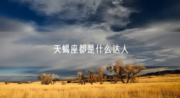 天蝎座都是什么达人(图1)